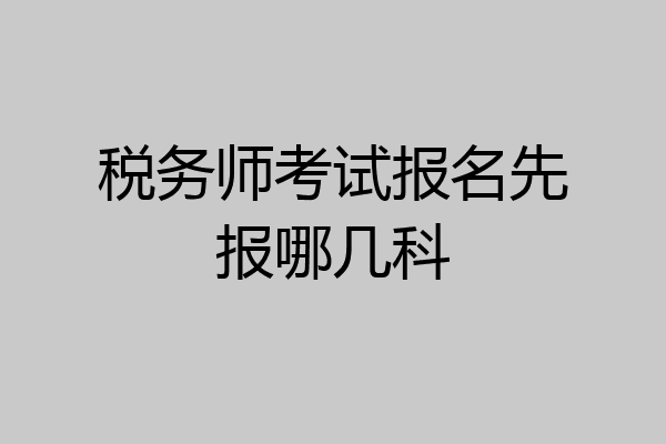 税务师考试报名先报哪几科