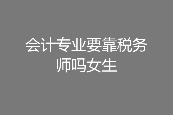 会计专业要靠税务师吗女生
