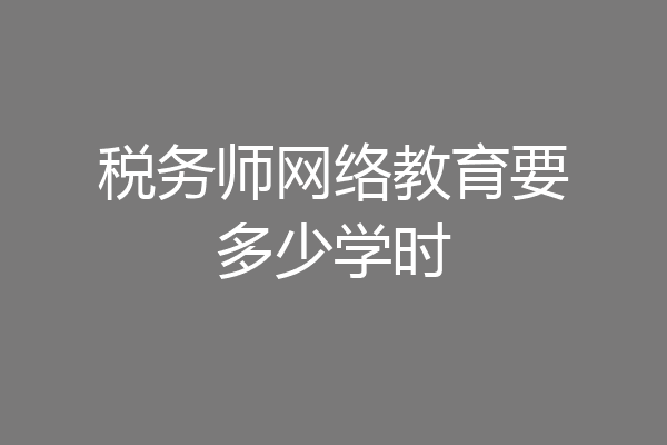 税务师网络教育要多少学时