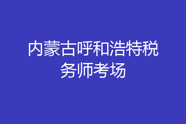 内蒙古呼和浩特税务师考场