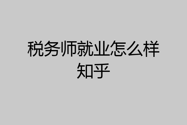 税务师就业怎么样知乎