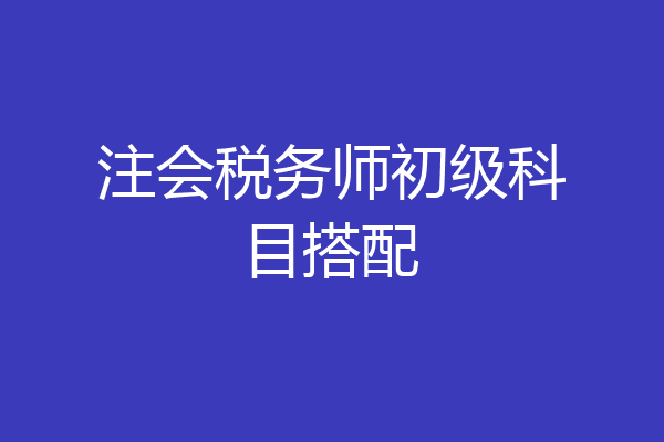 注会税务师初级科目搭配