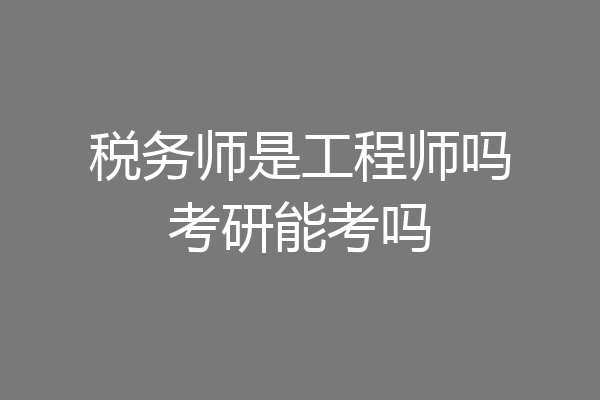 税务师是工程师吗考研能考吗