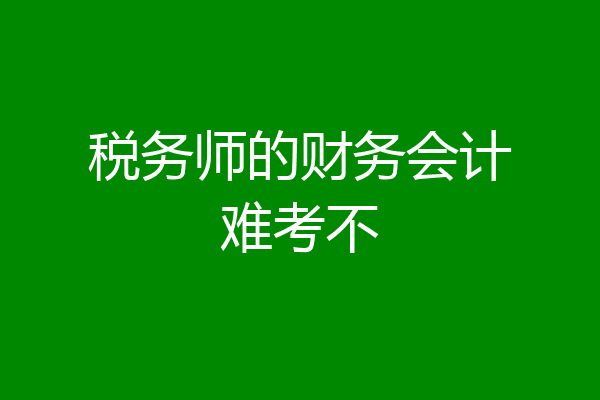 税务师的财务会计难考不