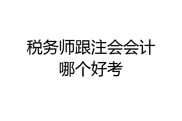 税务师跟注会会计哪个好考