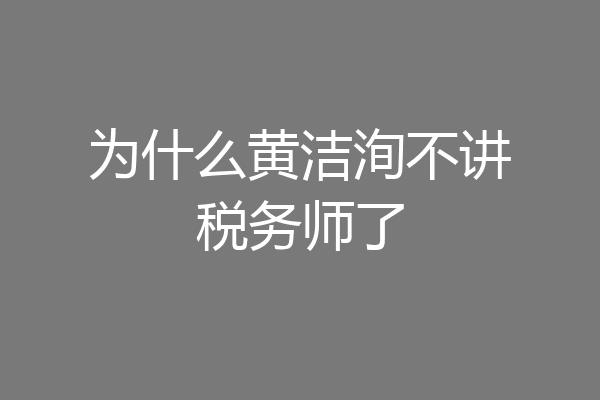 为什么黄洁洵不讲税务师了