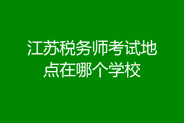 江苏税务师考试地点在哪个学校