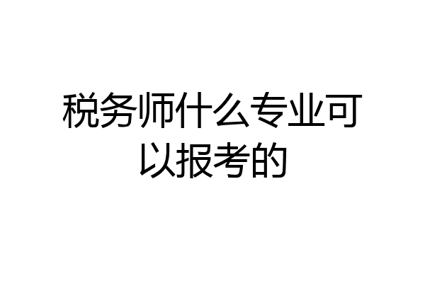 税务师什么专业可以报考的