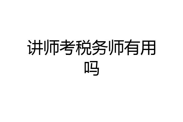 讲师考税务师有用吗