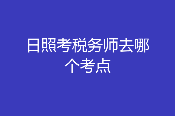 日照考税务师去哪个考点