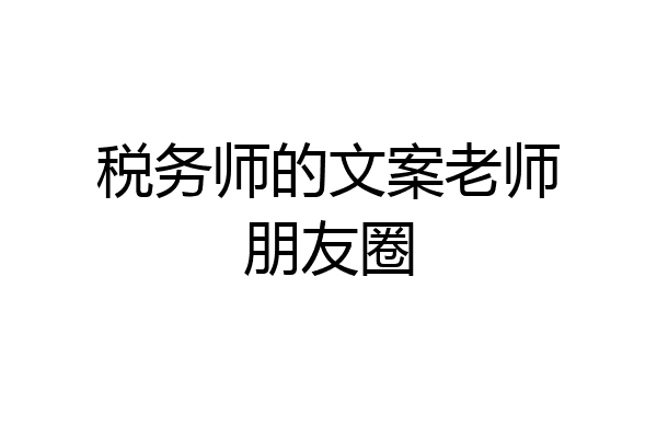 税务师的文案老师朋友圈
