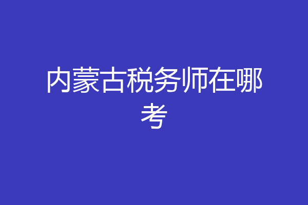 内蒙古税务师在哪考