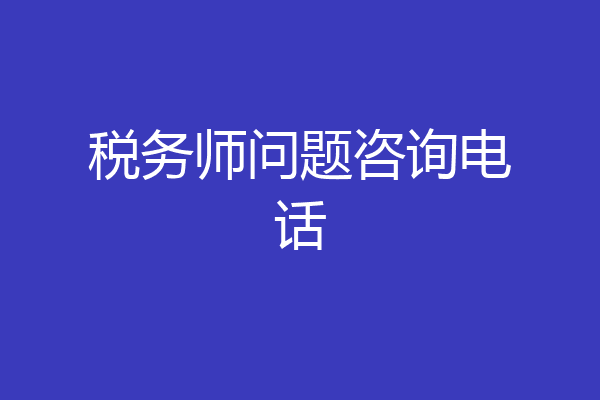 税务师问题咨询电话