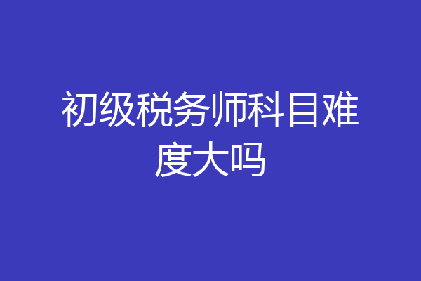 初级税务师科目难度大吗