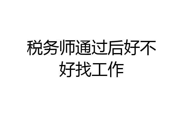税务师通过后好不好找工作