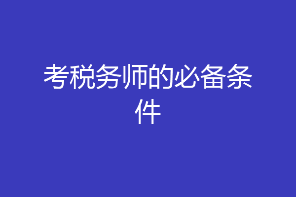 考税务师的必备条件