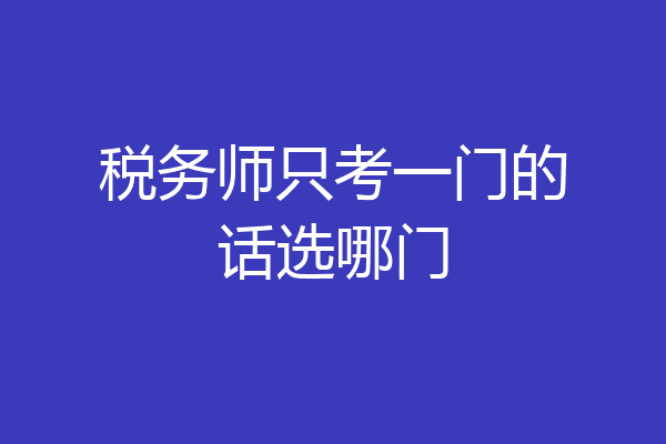 税务师只考一门的话选哪门