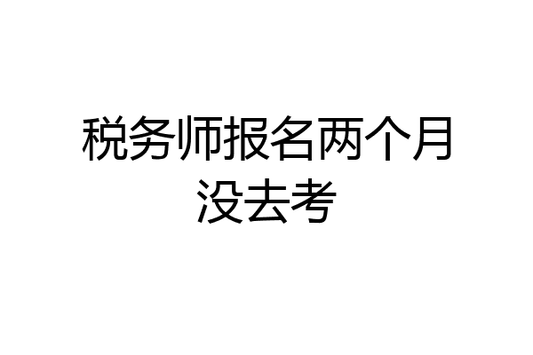 税务师报名两个月没去考