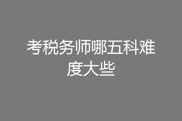 考税务师哪五科难度大些