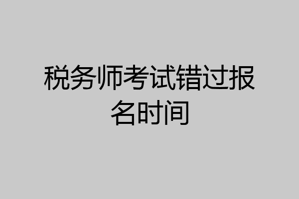 税务师考试错过报名时间