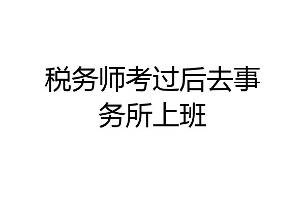 税务师考过后去事务所上班