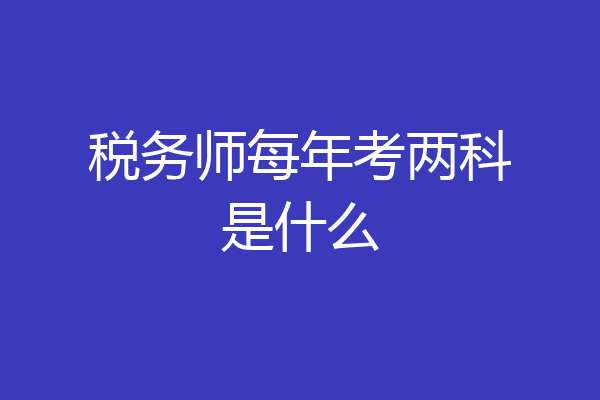税务师每年考两科是什么