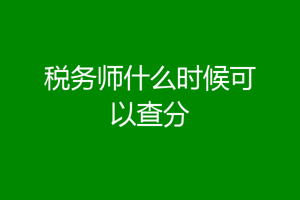 税务师什么时候可以查分