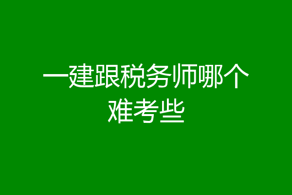 一建跟税务师哪个难考些