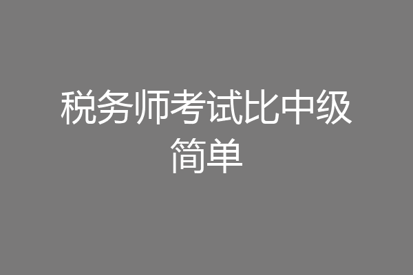 税务师考试比中级简单