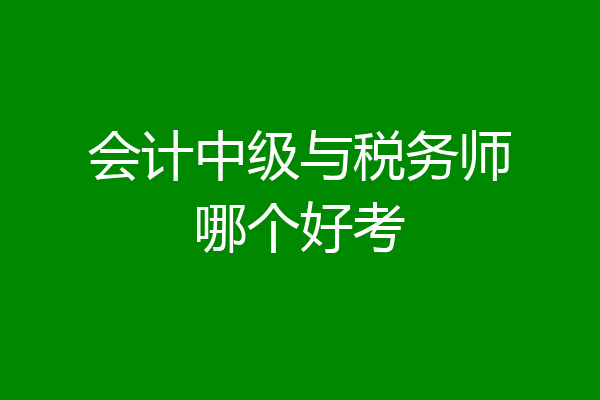 会计中级与税务师哪个好考