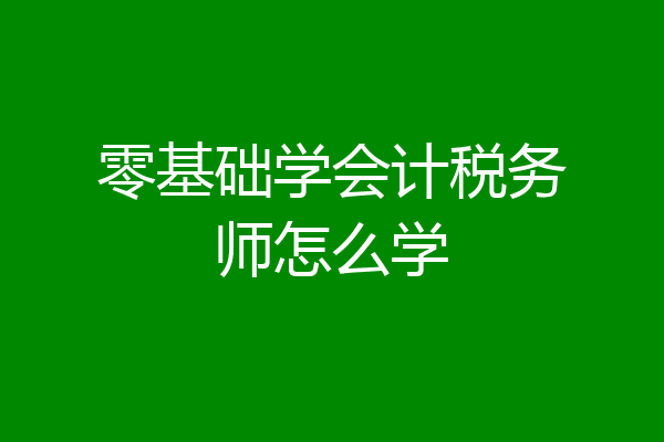 零基础学会计税务师怎么学