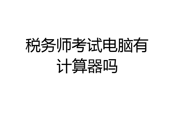 税务师考试电脑有计算器吗