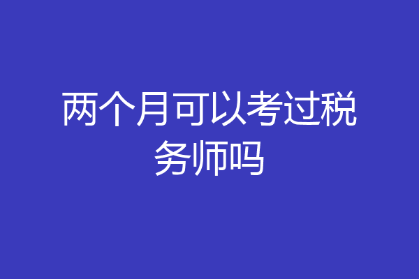 两个月可以考过税务师吗