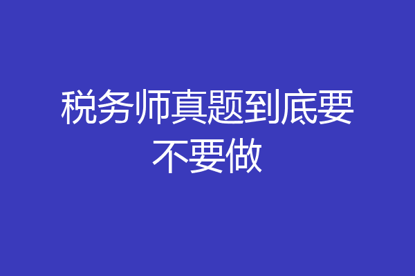 税务师真题到底要不要做