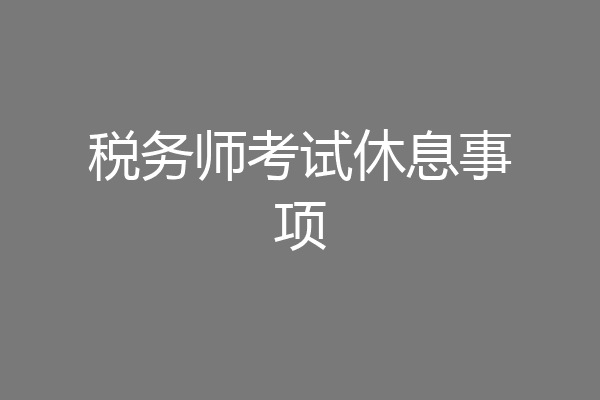 税务师考试休息事项