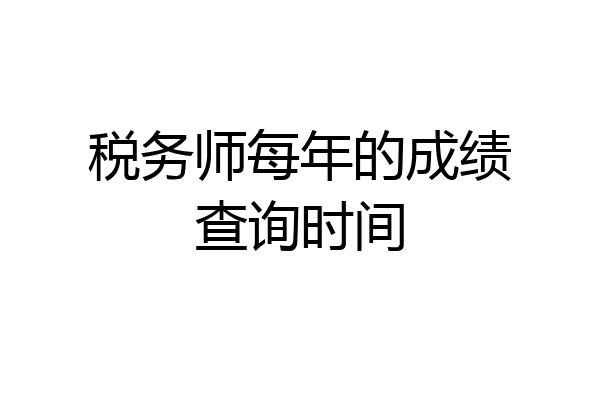 税务师每年的成绩查询时间