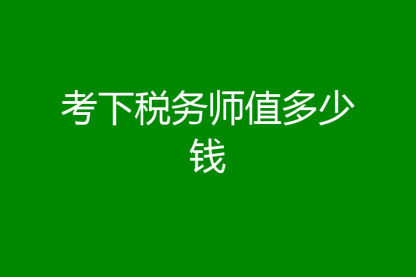 考下税务师值多少钱