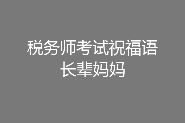 税务师考试祝福语长辈妈妈