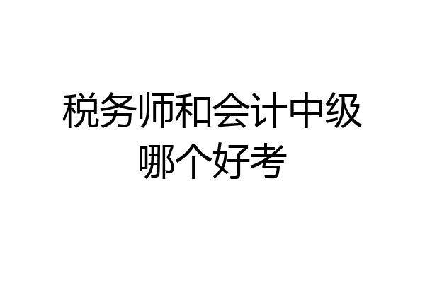税务师和会计中级哪个好考