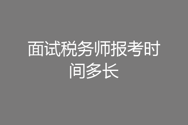 面试税务师报考时间多长
