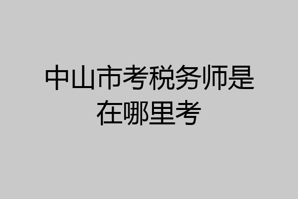 中山市考税务师是在哪里考
