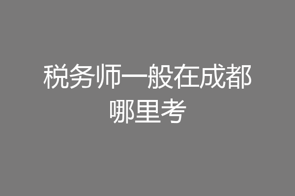 税务师一般在成都哪里考