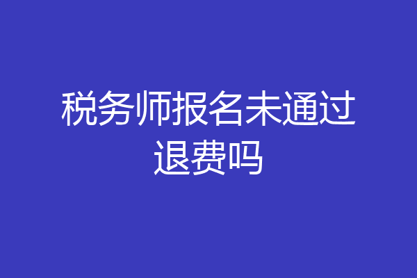 税务师报名未通过退费吗