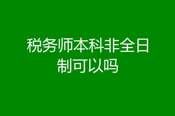 税务师本科非全日制可以吗