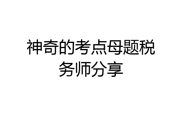 神奇的考点母题税务师分享