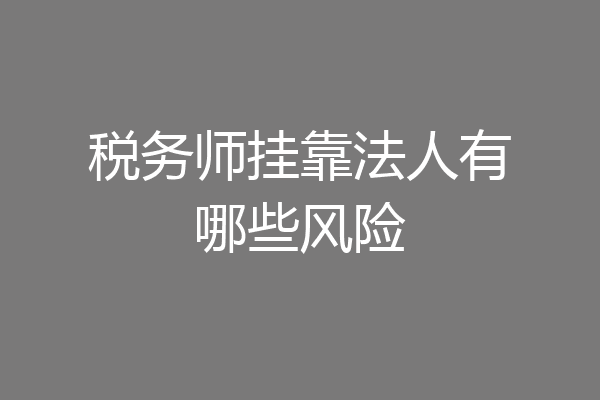税务师挂靠法人有哪些风险