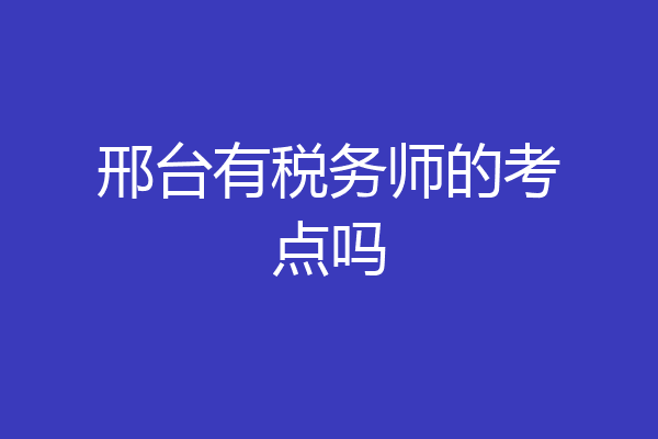 邢台有税务师的考点吗
