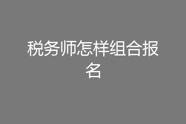 税务师怎样组合报名