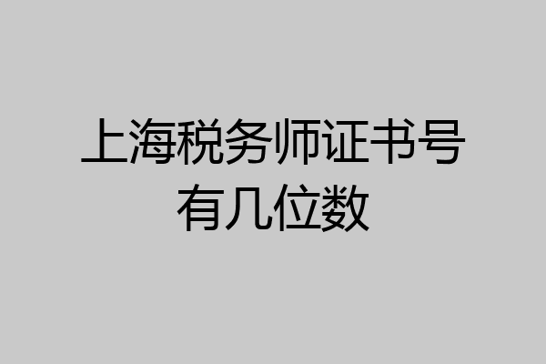 上海税务师证书号有几位数