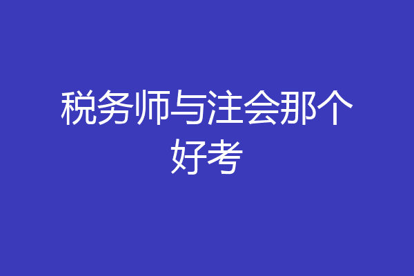 税务师与注会那个好考